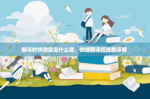 翻译的快捷键是什么键，快捷翻译在线翻译器 