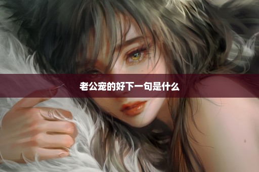 老公宠的好下一句是什么