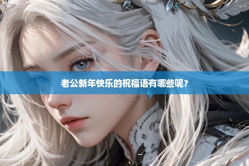 老公新年快乐的祝福语有哪些呢？