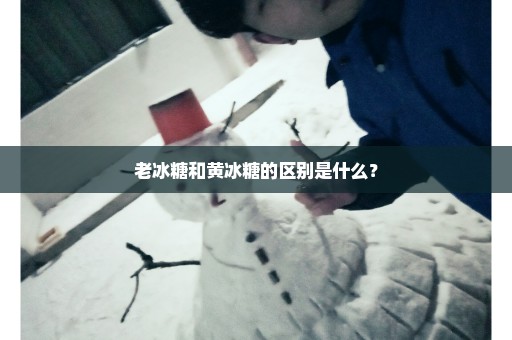 老冰糖和黄冰糖的区别是什么？
