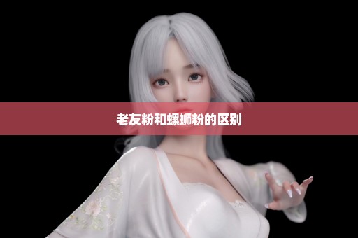 老友粉和螺蛳粉的区别