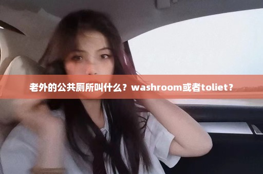 老外的公共厕所叫什么？washroom或者toliet？