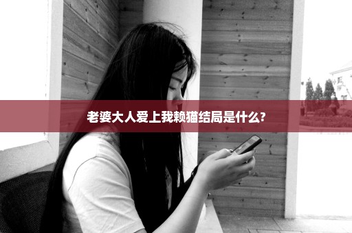 老婆大人爱上我赖猫结局是什么?