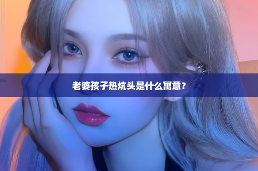 老婆孩子热炕头是什么寓意？