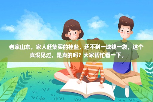 老家山东，家人赶集买的桂盐，还不到一块钱一袋，这个真没见过，是真的吗？大家帮忙看一下。