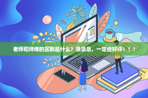 老师和师傅的区别是什么？急急急，一定给好评！！！