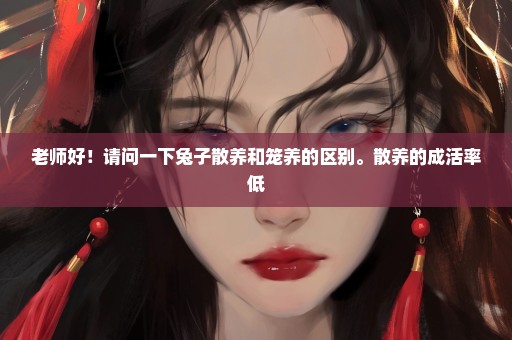 老师好！请问一下兔子散养和笼养的区别。散养的成活率低