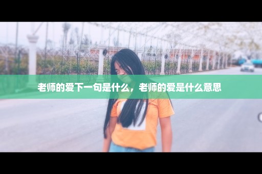 老师的爱下一句是什么，老师的爱是什么意思 