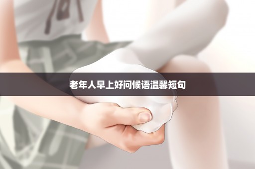 老年人早上好问候语温馨短句
