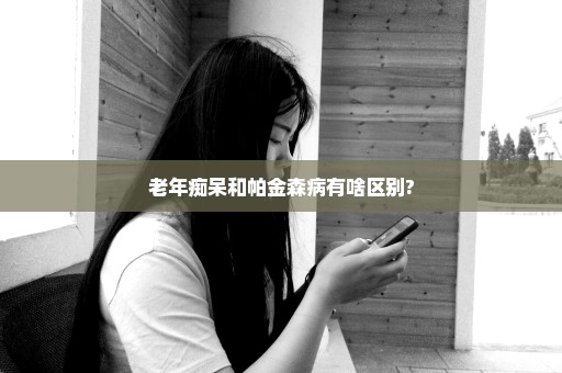 老年痴呆和帕金森病有啥区别?