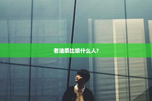 老油条比喻什么人?