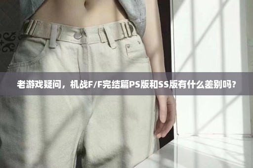 老游戏疑问，机战F/F完结篇PS版和SS版有什么差别吗？