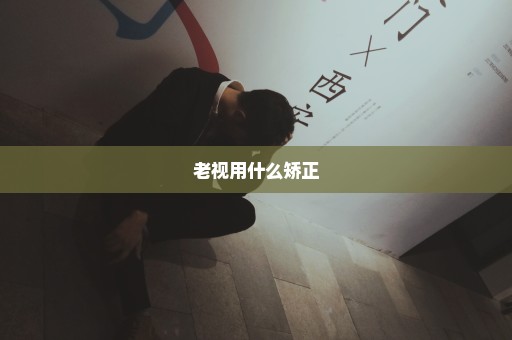 老视用什么矫正