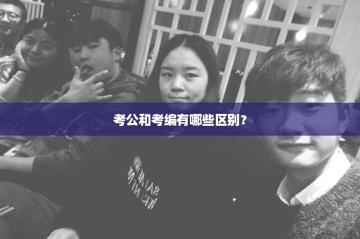 考公和考编有哪些区别？