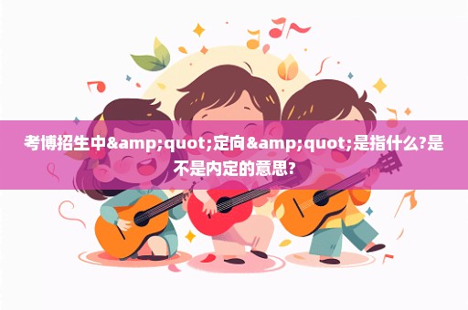 考博招生中"定向"是指什么?是不是内定的意思?