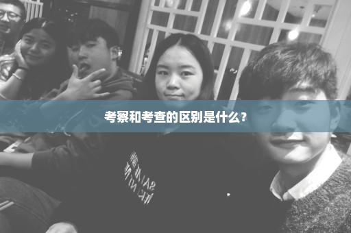 考察和考查的区别是什么？