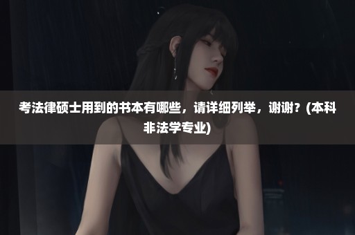 考法律硕士用到的书本有哪些，请详细列举，谢谢？(本科非法学专业)
