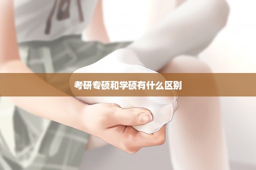 考研专硕和学硕有什么区别