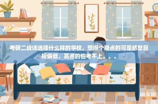 考研二战该选择什么样的学校，想报个稳点的可是感觉目标偏低，高点的怕考不上。。。