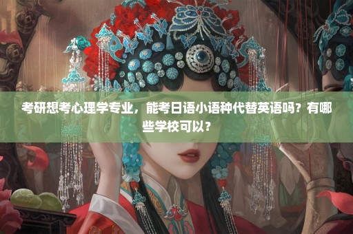 考研想考心理学专业，能考日语小语种代替英语吗？有哪些学校可以？