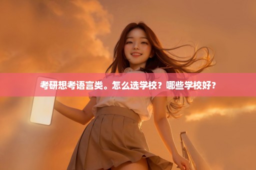考研想考语言类。怎么选学校？哪些学校好？
