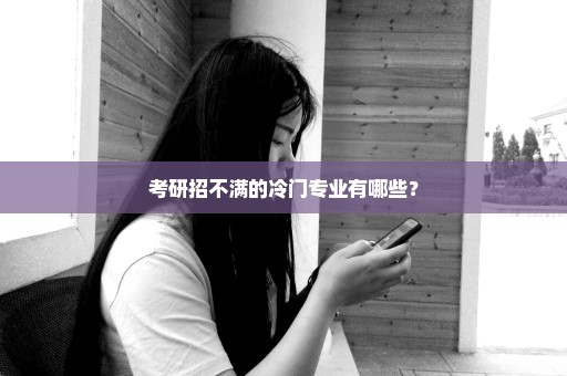 考研招不满的冷门专业有哪些？