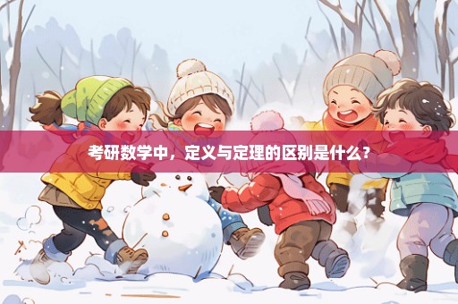考研数学中，定义与定理的区别是什么？