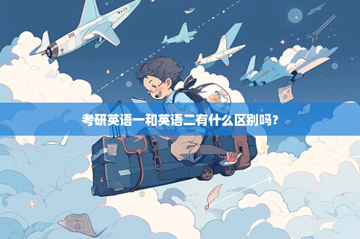 考研英语一和英语二有什么区别吗？