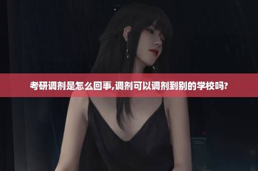 考研调剂是怎么回事,调剂可以调剂到别的学校吗?