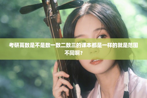 考研高数是不是数一数二数三的课本都是一样的就是范围不同啊？