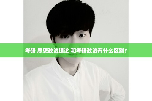 考研 思想政治理论 和考研政治有什么区别？