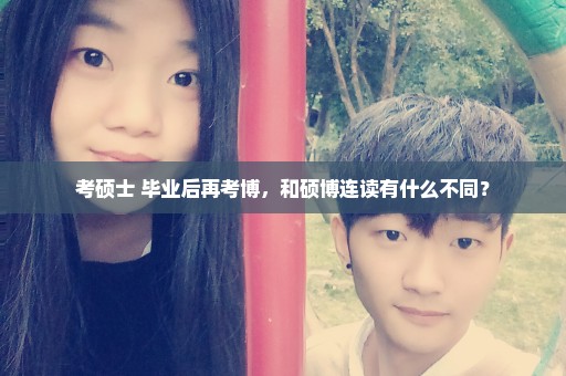 考硕士 毕业后再考博，和硕博连读有什么不同？