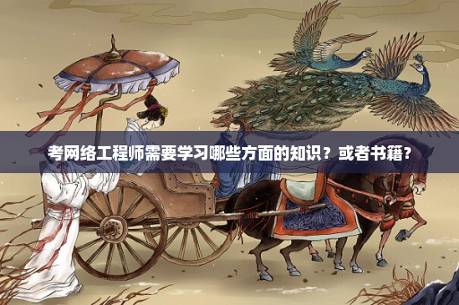 考网络工程师需要学习哪些方面的知识？或者书籍？