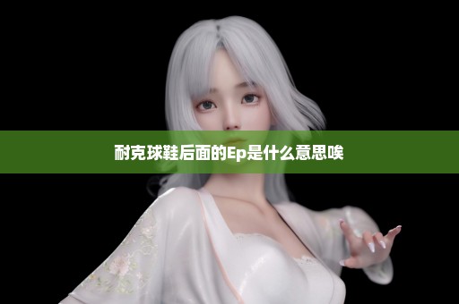 耐克球鞋后面的Ep是什么意思唉