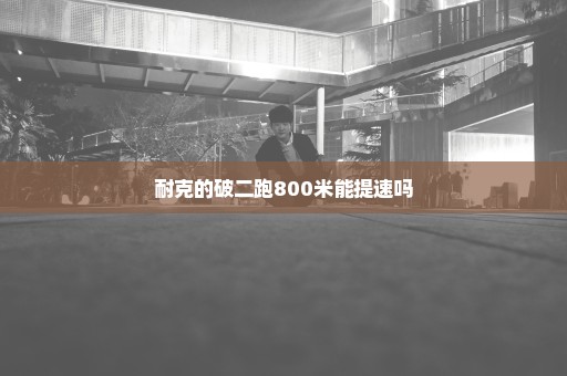 耐克的破二跑800米能提速吗