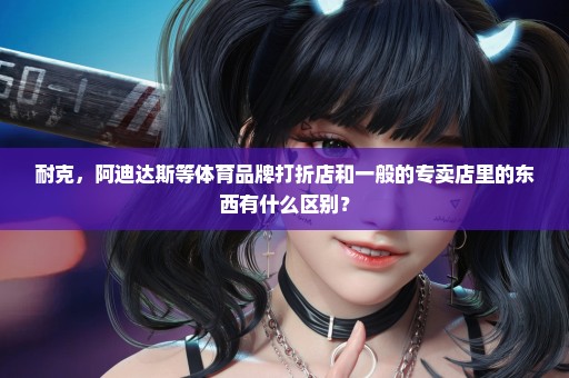 耐克，阿迪达斯等体育品牌打折店和一般的专卖店里的东西有什么区别？