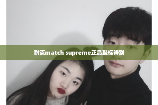 耐克match supreme正品鞋标辨别