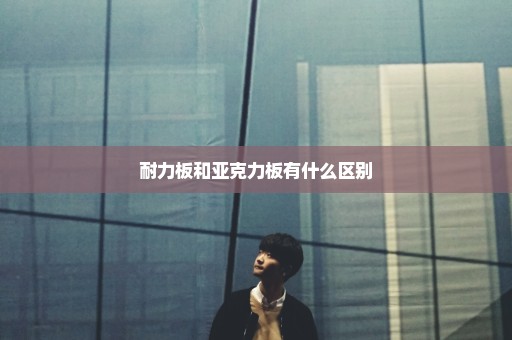 耐力板和亚克力板有什么区别