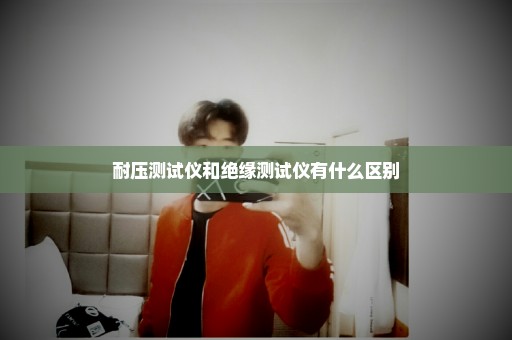 耐压测试仪和绝缘测试仪有什么区别