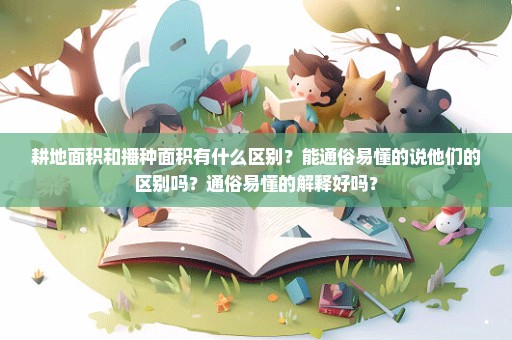 耕地面积和播种面积有什么区别？能通俗易懂的说他们的区别吗？通俗易懂的解释好吗？