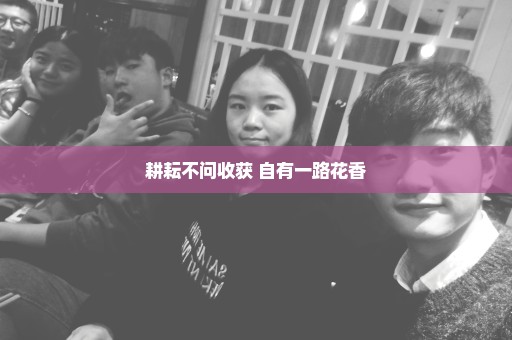 耕耘不问收获 自有一路花香