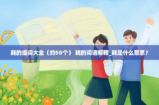 耗的组词大全（约50个） 耗的词语解释_耗是什么意思？
