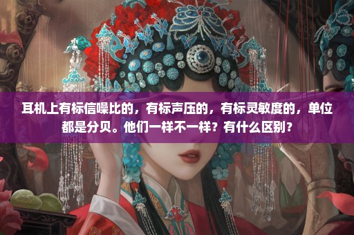 耳机上有标信噪比的，有标声压的，有标灵敏度的，单位都是分贝。他们一样不一样？有什么区别？