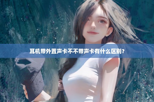 耳机带外置声卡不不带声卡有什么区别？