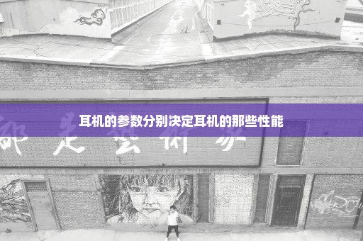耳机的参数分别决定耳机的那些性能