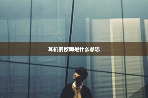 耳机的欧姆是什么意思