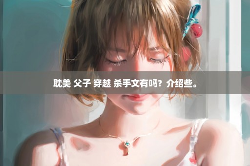 耽美 父子 穿越 杀手文有吗？介绍些。