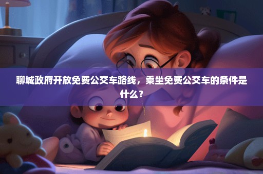 聊城政府开放免费公交车路线，乘坐免费公交车的条件是什么？