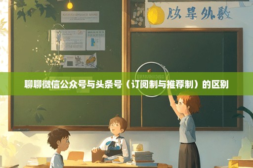 聊聊微信公众号与头条号（订阅制与推荐制）的区别