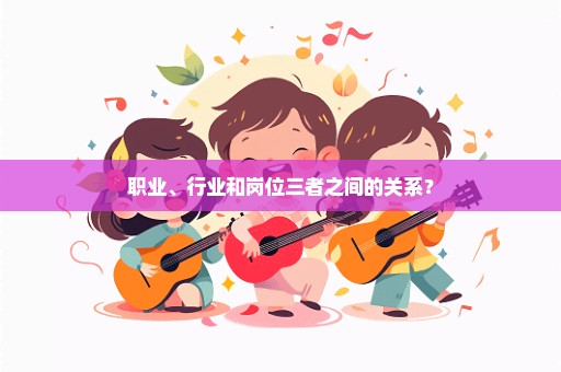 职业、行业和岗位三者之间的关系？